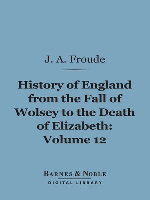 cover image of History of England From the Fall of Wolsey to the Death of Elizabeth, Volume 12 (Barnes & Noble Digital Library)